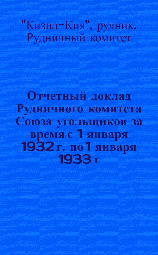 Отчетный доклад Рудничного комитета Союза угольщиков за время с 1 января 1932 г. по 1 января 1933 г. : К отчетно-перевыборной кампании