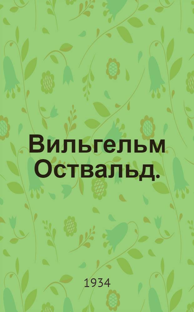 Вильгельм Оствальд. (член-корреспондент Акад. наук СССР) : (Некролог)