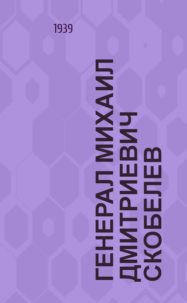 Генерал Михаил Дмитриевич Скобелев : Ист. этюд. I-. 1