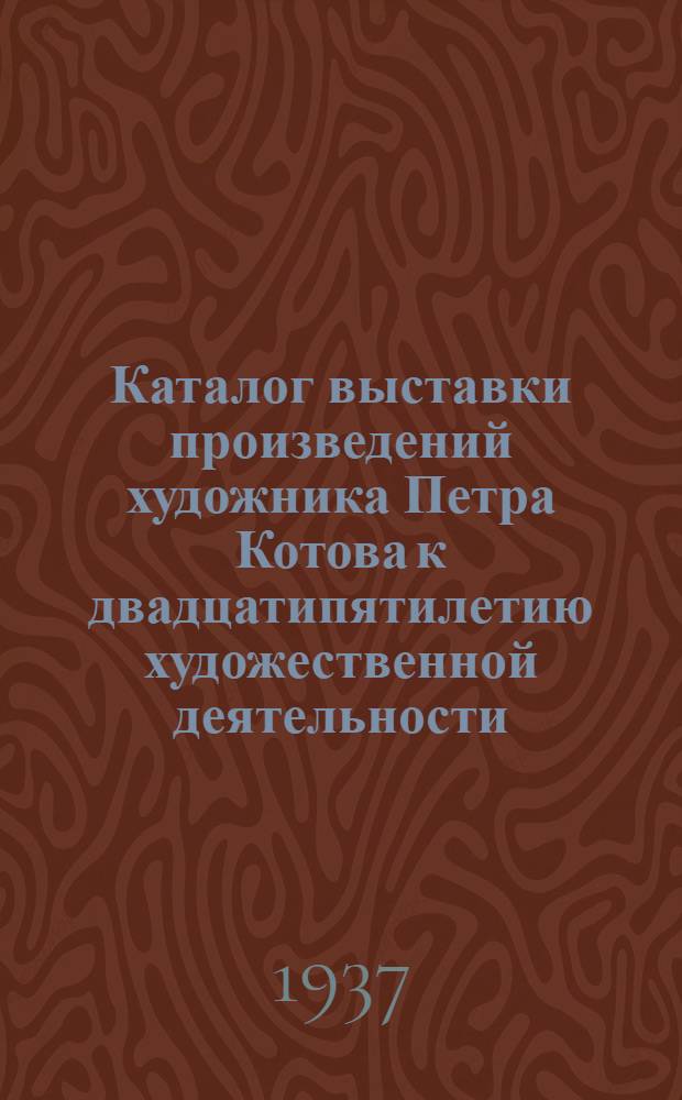 Каталог выставки произведений художника Петра Котова к двадцатипятилетию художественной деятельности