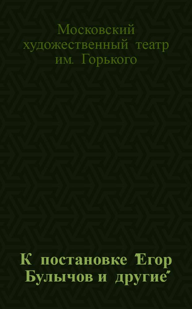К постановке "Егор Булычов и другие" : Сцены (в 3 д.) Максима Горького : Сб.