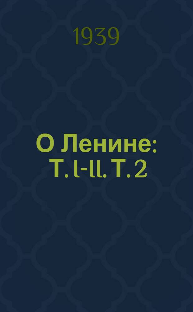 О Ленине : Т. I-II. Т. 2 : Стихотворения ; Поэмы ; Песни ; Народные сказы