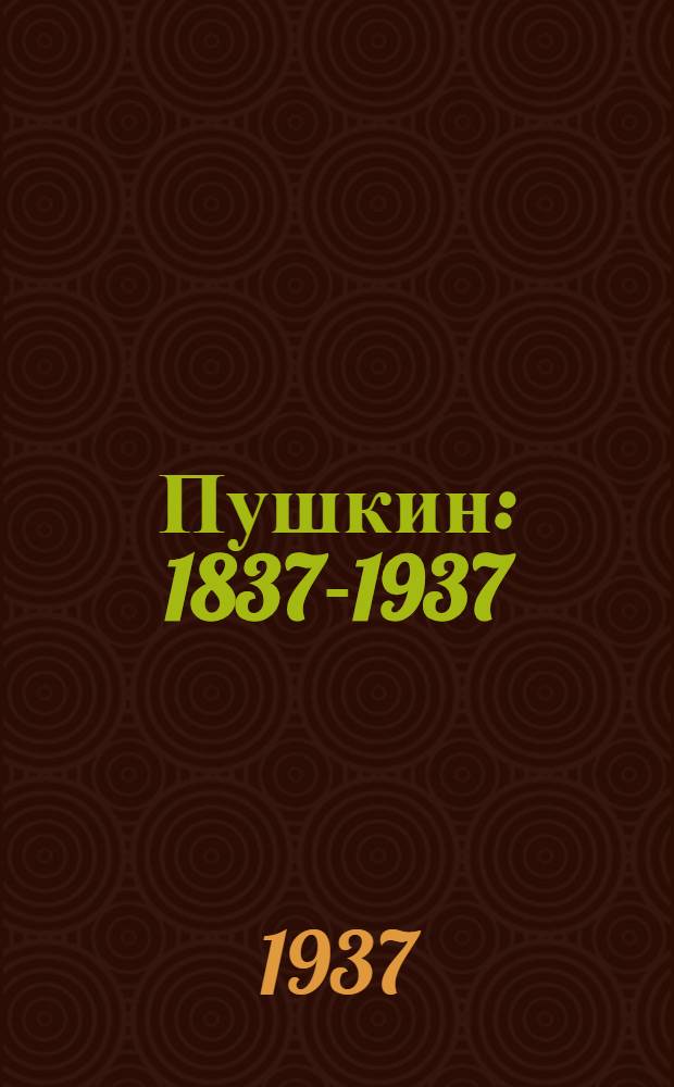 Пушкин : 1837-1937 : Статьи, исследования, библиография : Сборник