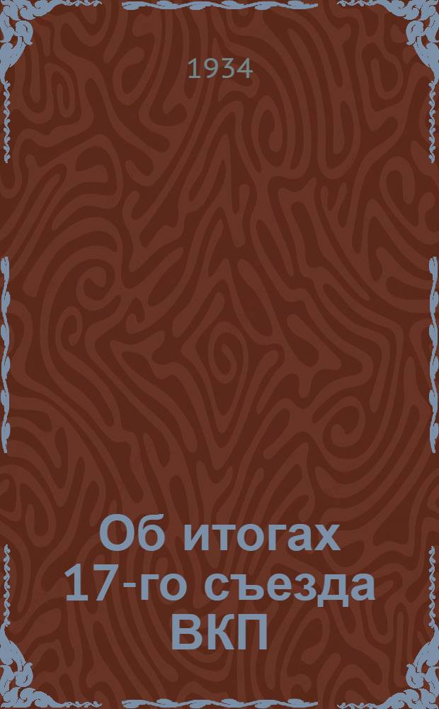Об итогах 17-го съезда ВКП(б) и очередных задачах Калмпарторганизации : (Доклад на Гор. парт. собрании 28 февр. 1934 г.)