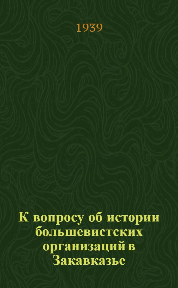 К вопросу об истории большевистских организаций в Закавказье : Доклад на собрании Тбил. партактива 21-22 июля 1935 г