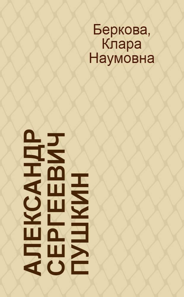 Александр Сергеевич Пушкин : Очерк жизни и творчества