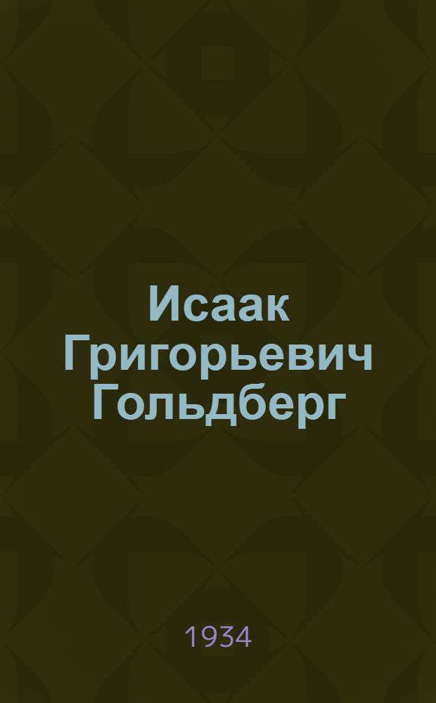 Исаак Григорьевич Гольдберг : К 30-летию лит. деятельности 1903-1933 (Библиогр. указатель)