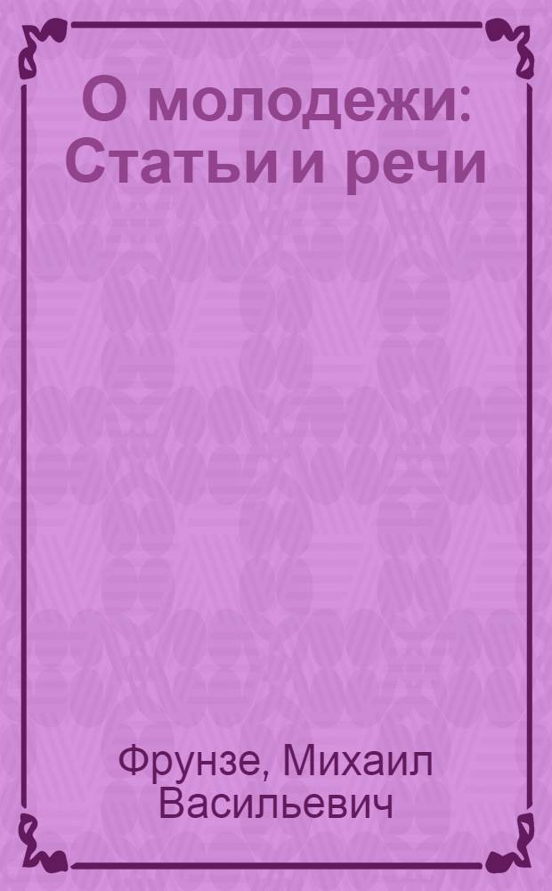 О молодежи : Статьи и речи