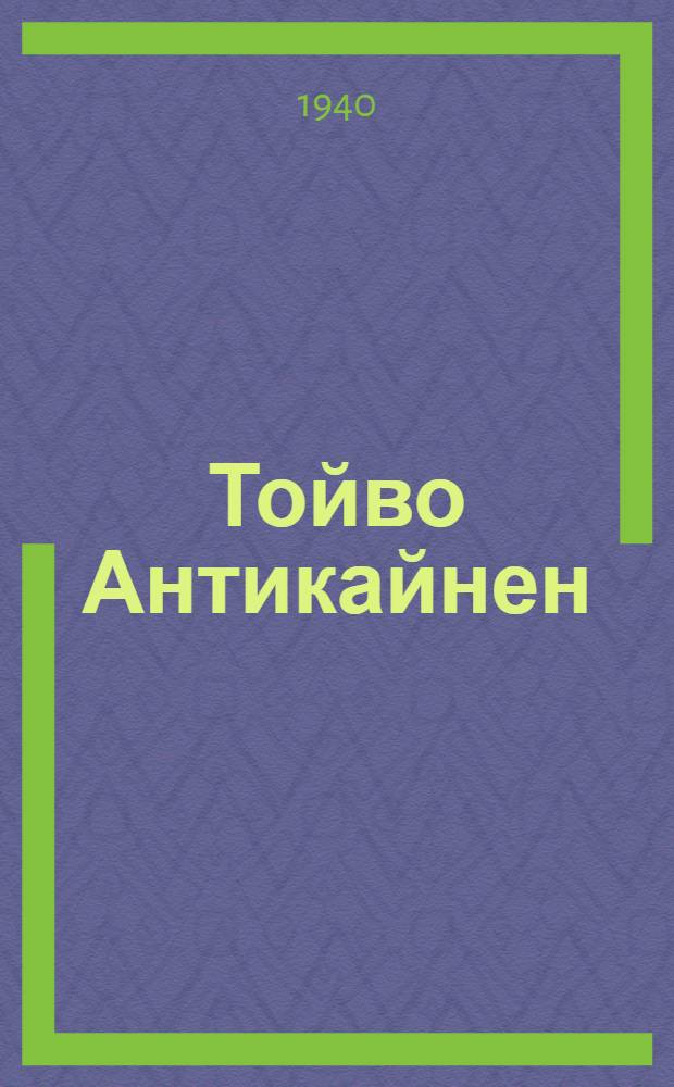Тойво Антикайнен : Биогр. очерк