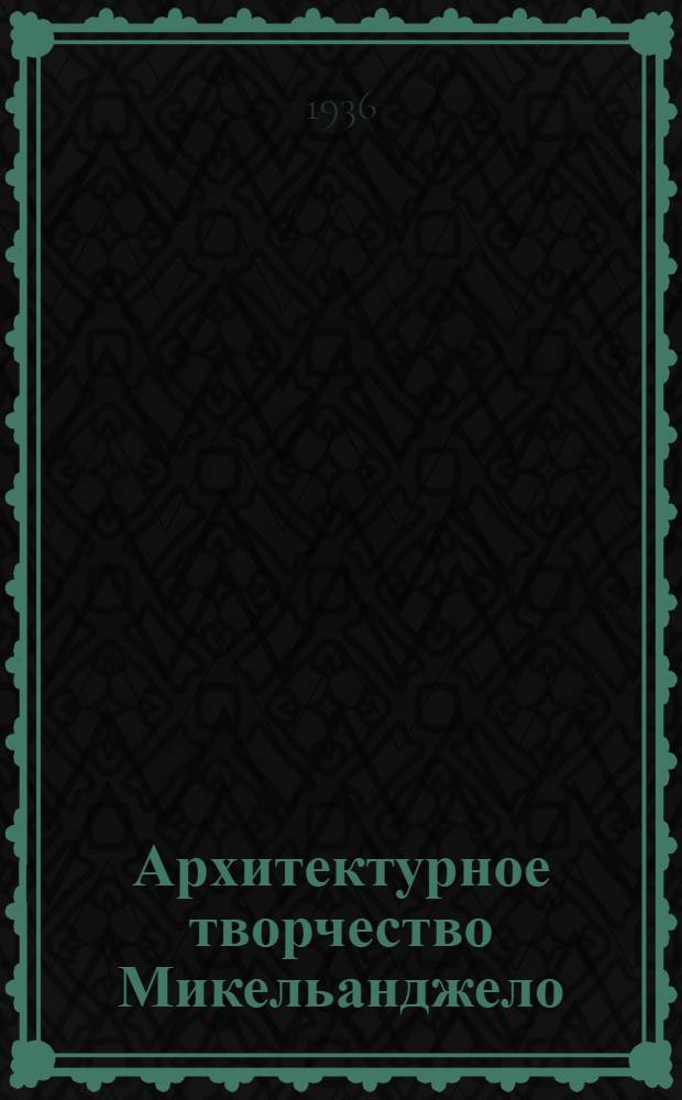Архитектурное творчество Микельанджело : Сборник статей
