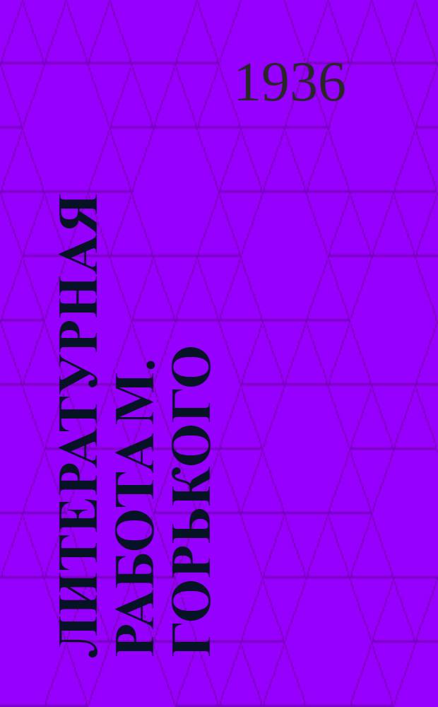 Литературная работа М. Горького : Список первопечатных текстов и авторизованных изданий. 1892-1934
