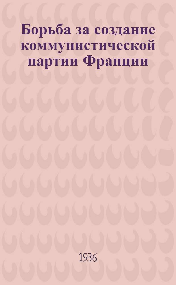 Борьба за создание коммунистической партии Франции : Ч. 1-