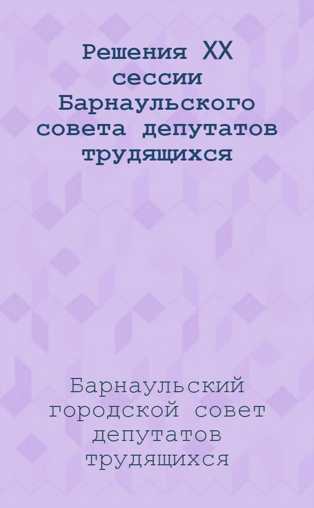 Решения XX сессии Барнаульского совета депутатов трудящихся : О выполнении социалист. обязательств трудящихся Барнаула в соревновании городов Алтайского края за 1-е полугодие 1944 г. - Об исполнении бюджета гор. Барнаула за 1942 и 1943 годы и утверждение бюджета на 1944 г. - Орг. вопросы