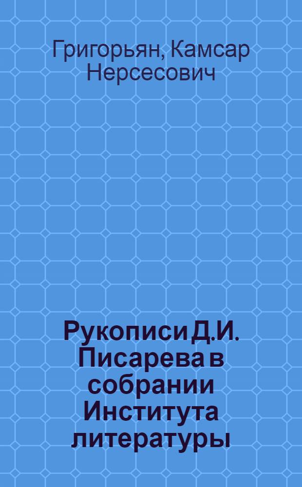 Рукописи Д.И. Писарева в собрании Института литературы (Пушкинского дома) Академии наук СССР : Науч. описание