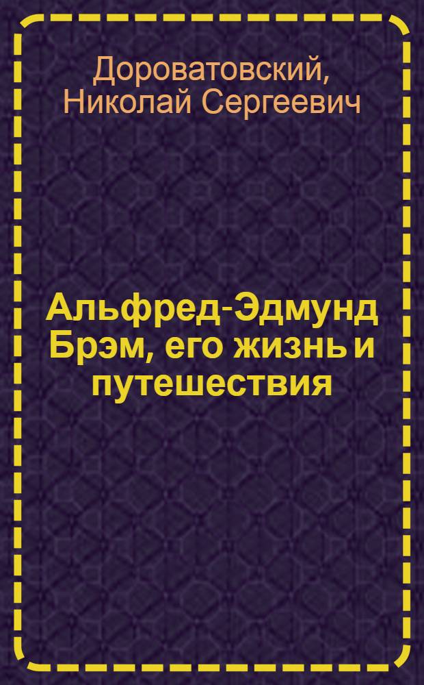 Альфред-Эдмунд Брэм, его жизнь и путешествия