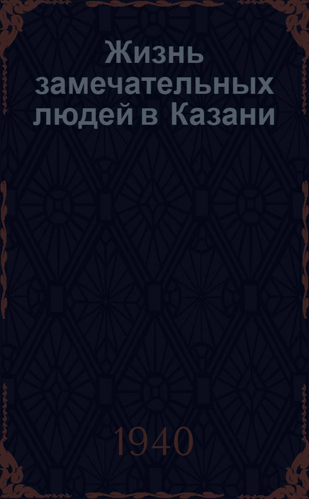 Жизнь замечательных людей в Казани : [Сборник]. Ч. 2-. Ч. 2 : [Статьи об А. Тукай, Я.С. Шейнкмане, А.П. Комлеве и др.]