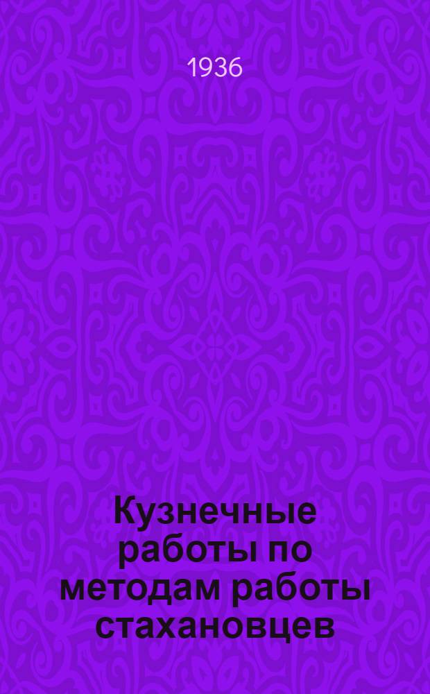 Кузнечные работы по методам работы стахановцев: орденоносцев Ф.Г. Коченина, П.Ф. Краснобаева, Г.И. Сивашова