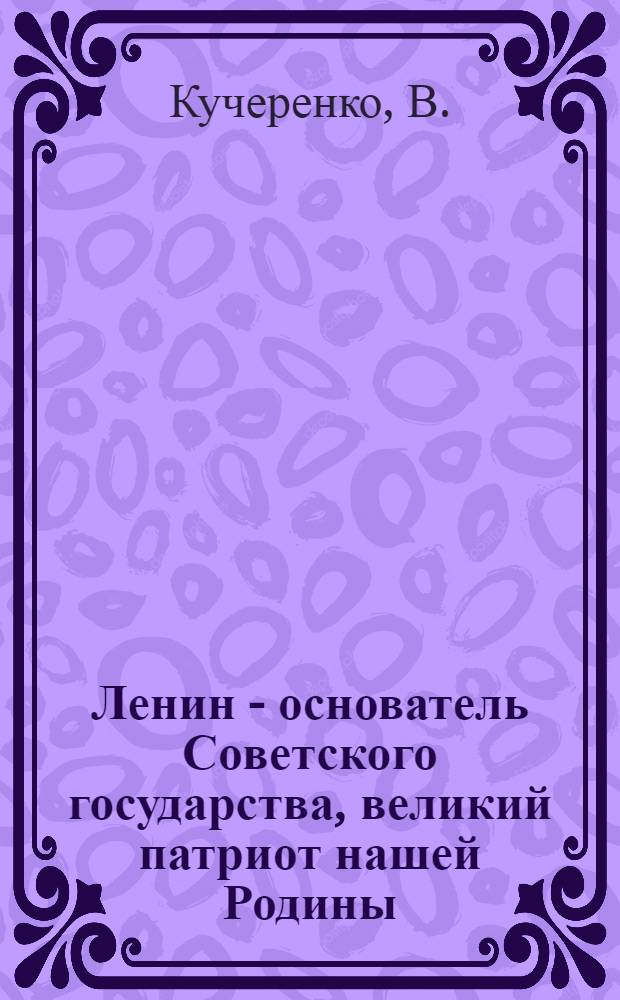 Ленин - основатель Советского государства, великий патриот нашей Родины : (План-разработка)