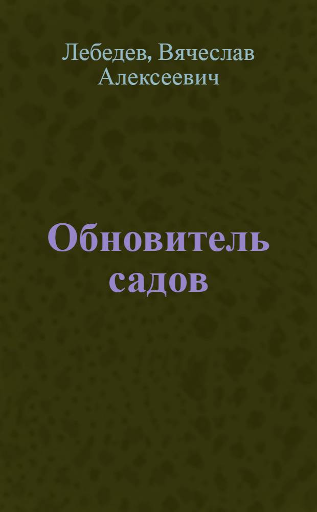 Обновитель садов : Повесть о Мичурине : Для ст. возраста