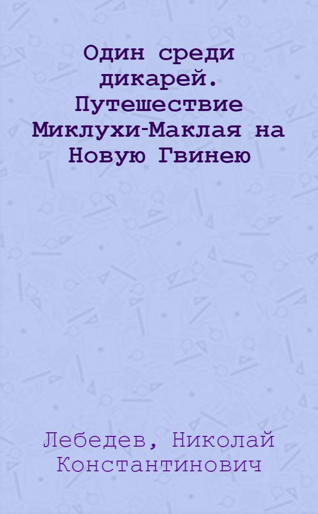 Один среди дикарей. Путешествие Миклухи-Маклая на Новую Гвинею