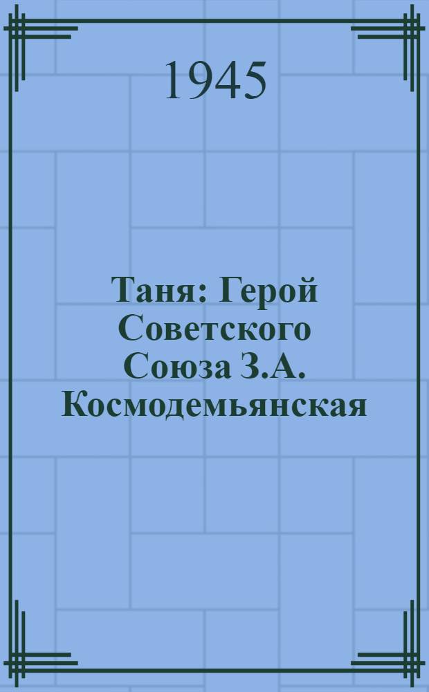 Таня : Герой Советского Союза З.А. Космодемьянская