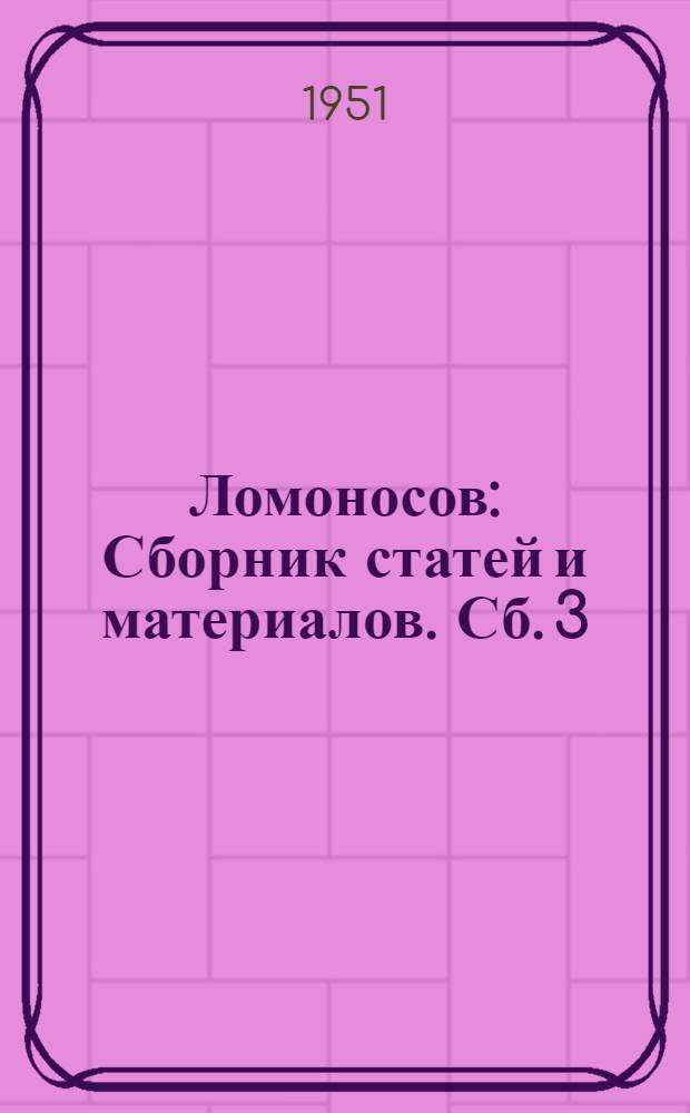 Ломоносов : Сборник статей и материалов. [Сб.] 3