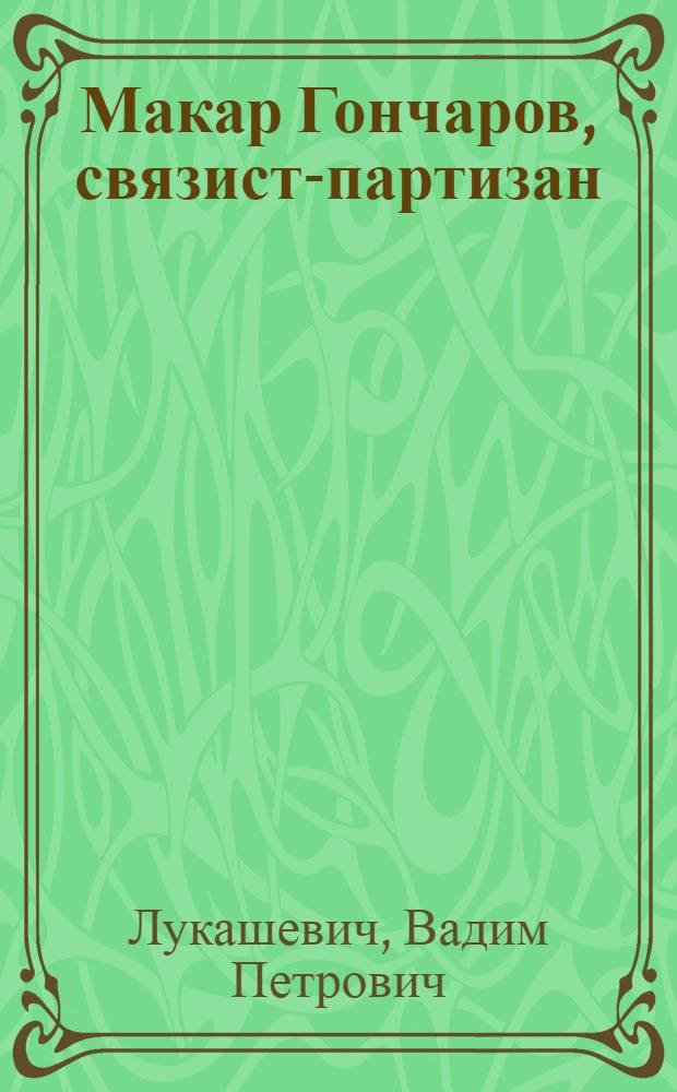 Макар Гончаров, связист-партизан : Очерк