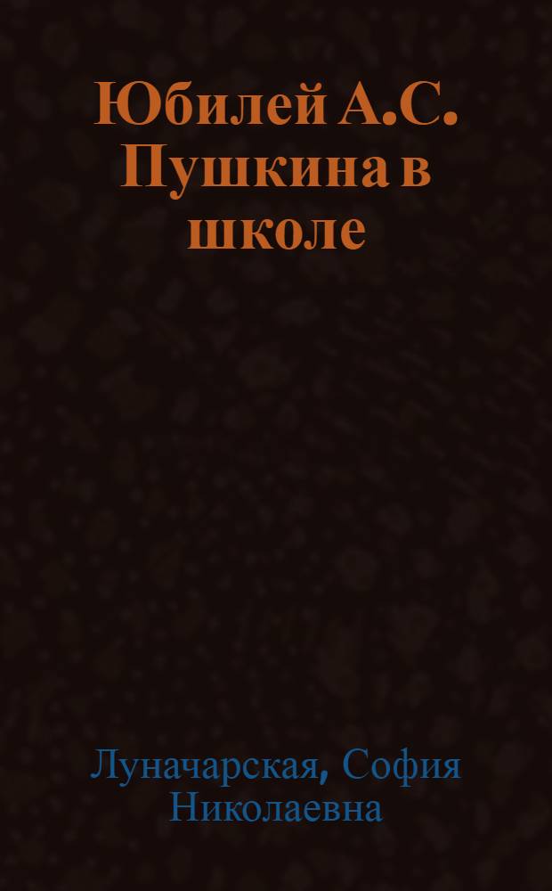 Юбилей А.С. Пушкина в школе : Пособие для учителей начальной и сред. школы : Утв. Наркомпросом РСФСР