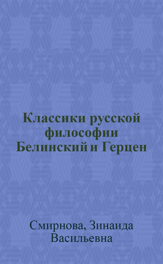 Классики русской философии Белинский и Герцен : Стеногр. лекции канд. философ. наук З.В. Смирновой, прочит. в Высш. школе парт. организаторов при ЦК ВКП(б) 22-го июля 1944 г