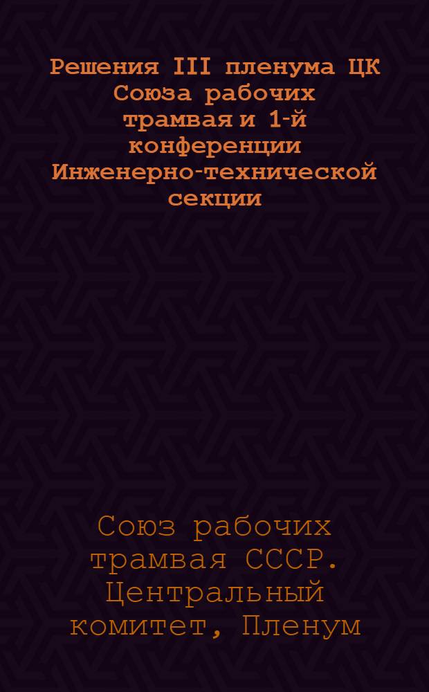 Решения III пленума ЦК Союза рабочих трамвая и 1-й конференции Инженерно-технической секции. (5-11 сент. 1936 г.)