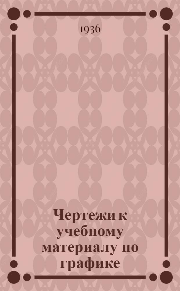 Чертежи к учебному материалу по графике : Для специальности техника-строителя автогужевых дорог