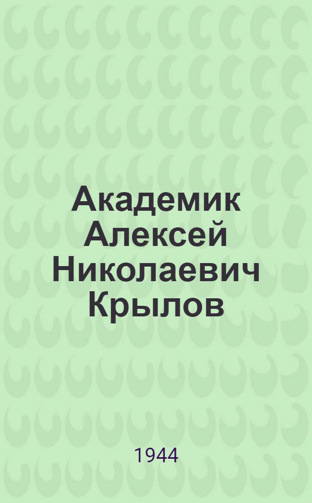 Академик Алексей Николаевич Крылов : Очерк жизни и деятельности