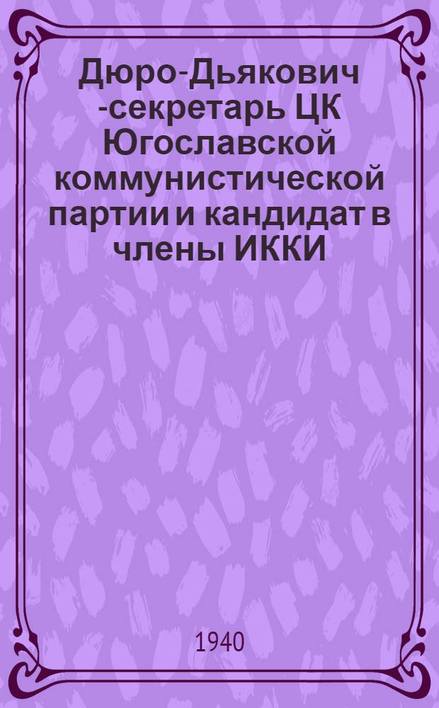 Дюро-Дьякович [- секретарь ЦК Югославской коммунистической партии и кандидат в члены ИККИ] : (Биогр. справка)