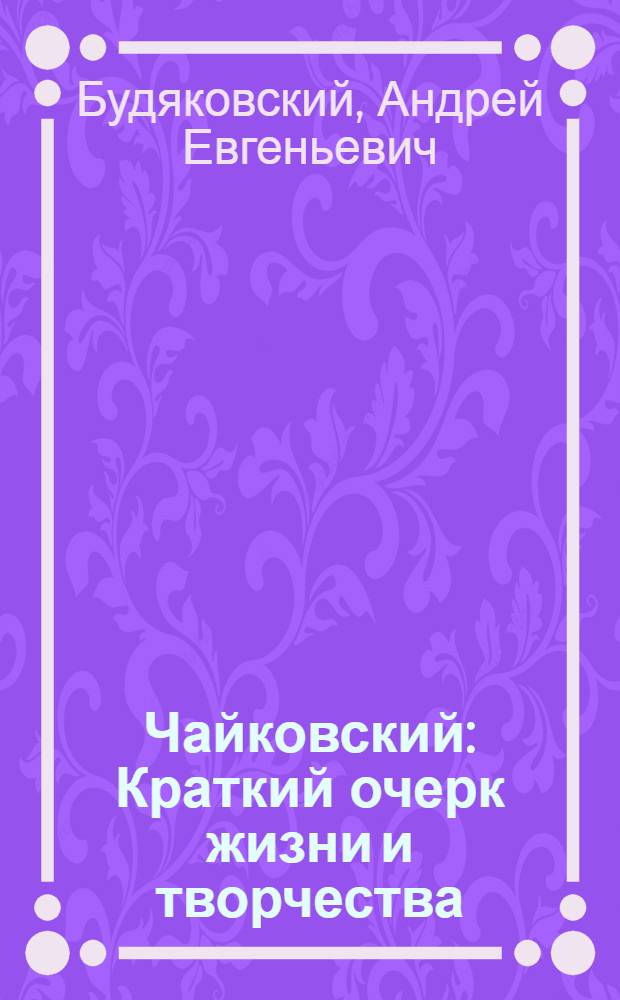 Чайковский : Краткий очерк жизни и творчества