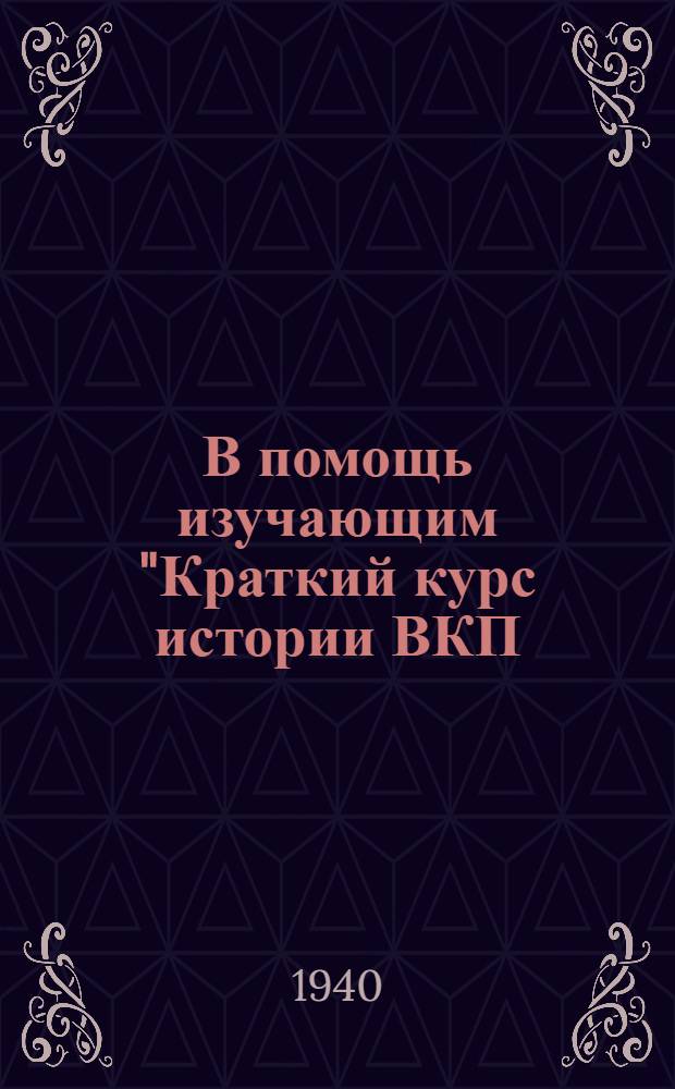 В помощь изучающим "Краткий курс истории ВКП(б)" : Сб. статей. Вып. 1-. Вып. 3 : К V, VI и VII гл. "Краткого курса истории ВКП(б)"