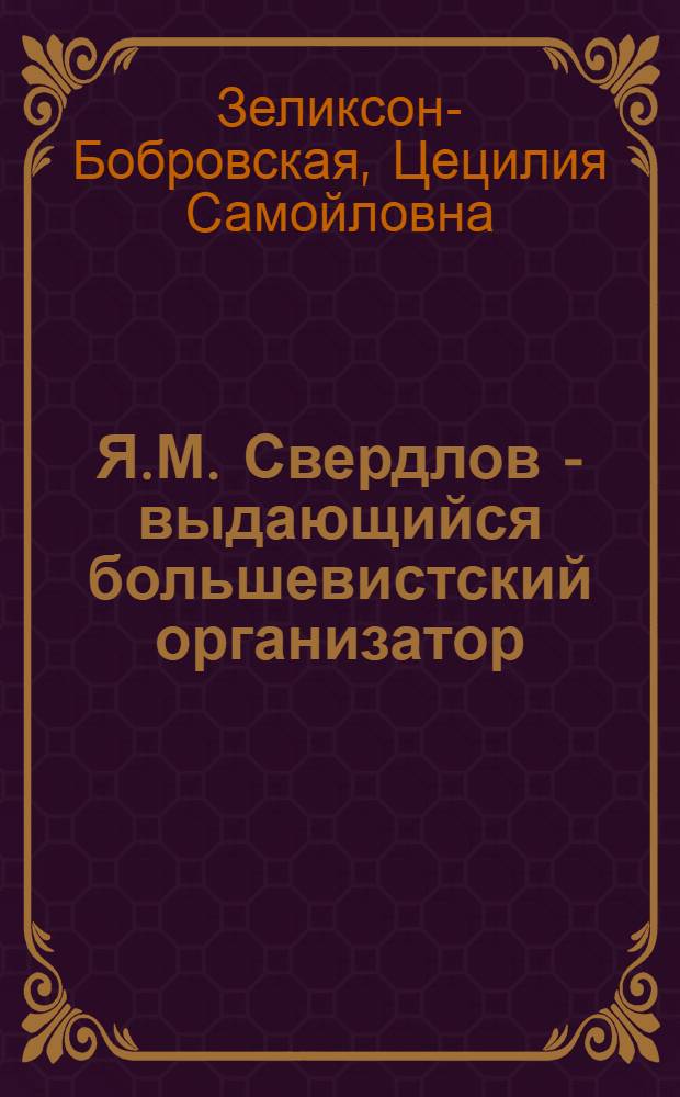 Я.М. Свердлов - выдающийся большевистский организатор : Биогр. очерк
