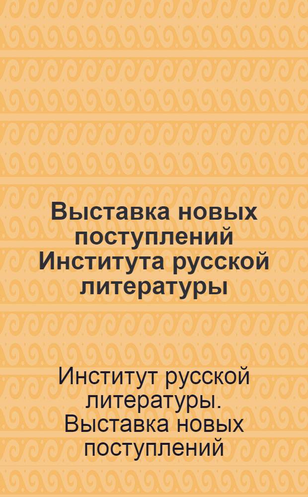 Выставка новых поступлений Института русской литературы (Пушкинского дома) Академии наук СССР : 1934-1935