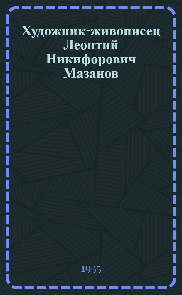 Художник-живописец Леонтий Никифорович Мазанов : Выставка в клубе "Кор" : Каталог