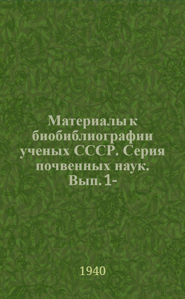 Материалы к биобиблиографии ученых СССР. Серия почвенных наук. Вып. 1-