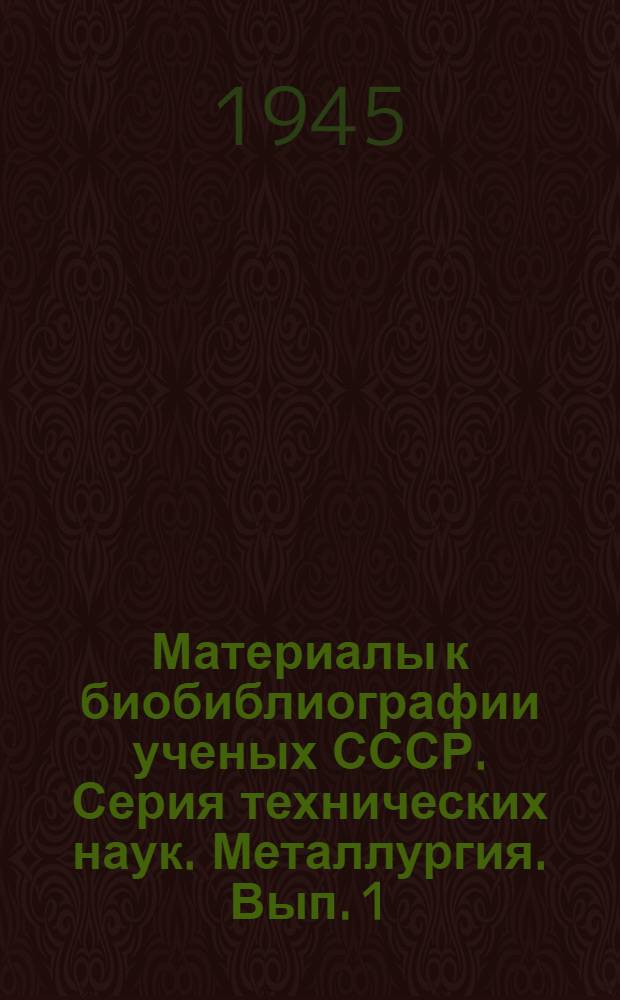 Материалы к биобиблиографии ученых СССР. Серия технических наук. Металлургия. Вып. 1-
