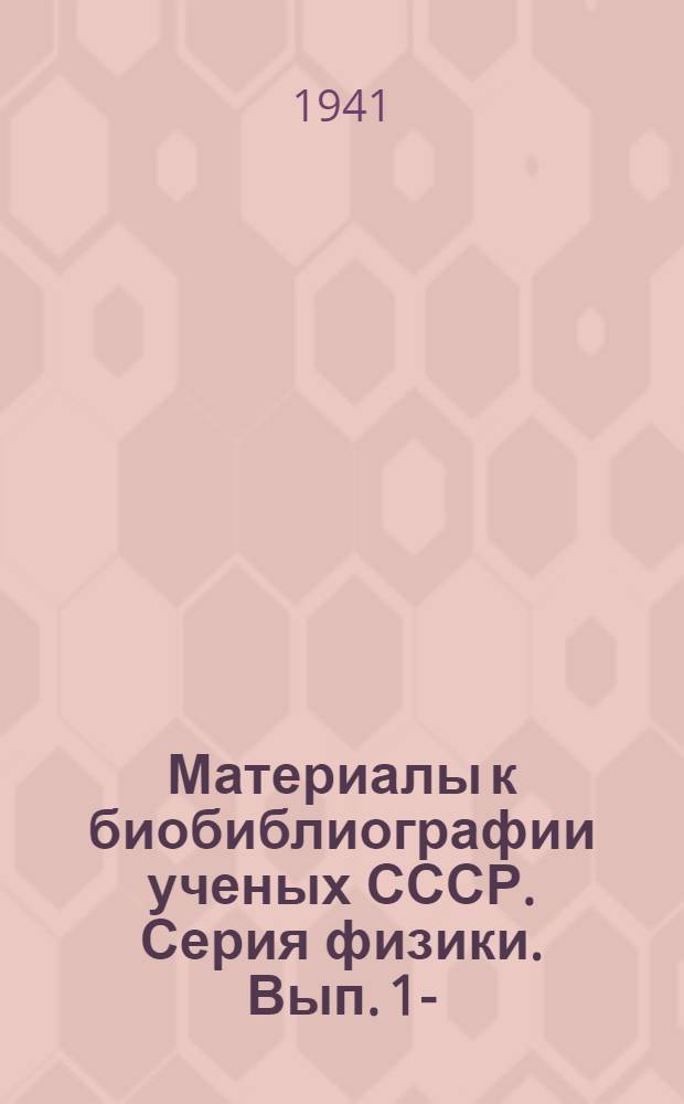 Материалы к биобиблиографии ученых СССР. Серия физики. Вып. 1-