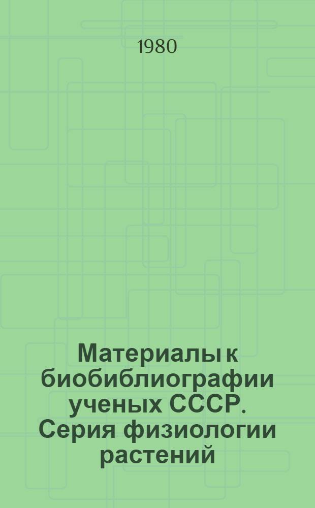 Материалы к биобиблиографии ученых СССР. Серия физиологии растений