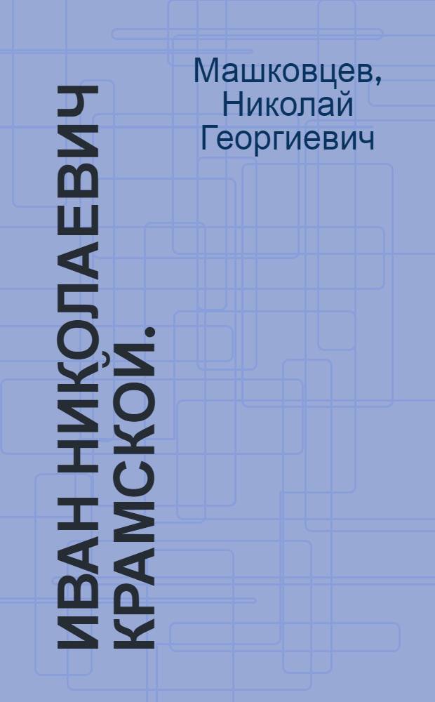 Иван Николаевич Крамской. (1837-1887) : Очерк жизни и творчества