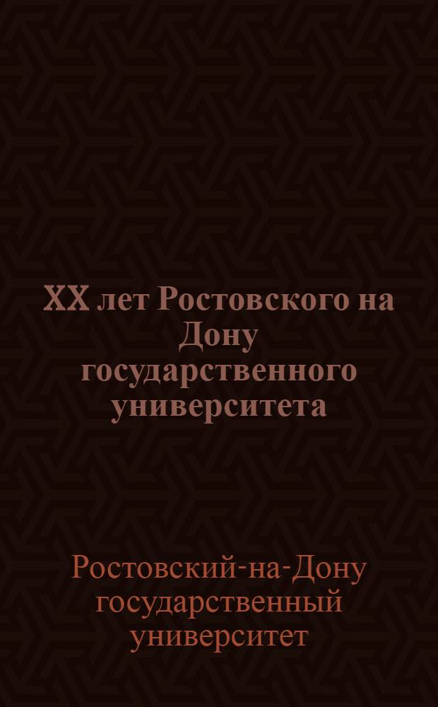 XX лет Ростовского на Дону государственного университета : Ученые записки : Отчет о работе фак. и кафедр : (Юбилейный выпуск ...)