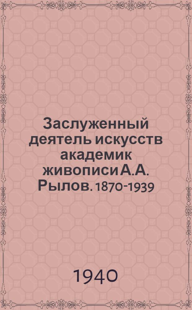 Заслуженный деятель искусств академик живописи А.А. Рылов. 1870-1939 : Каталог посмертной выставки