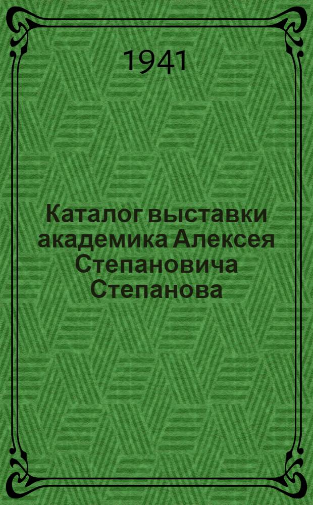 Каталог выставки академика Алексея Степановича Степанова