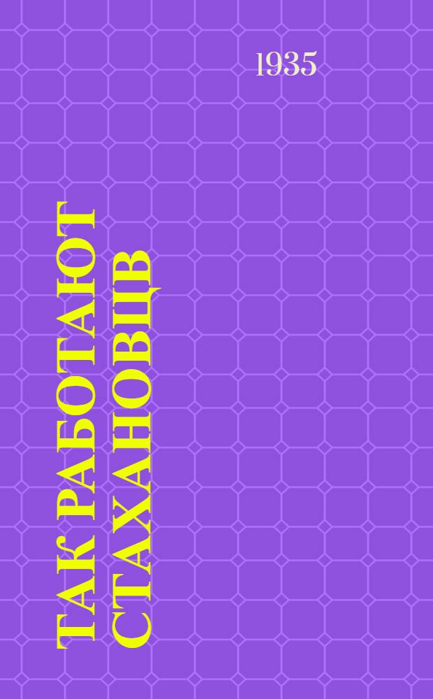Так работают стахановцв : М. Бабошко. М. Волкодав. М. Котленко. В. Кныш. П. Курилов. А. Захаров : Инструкция