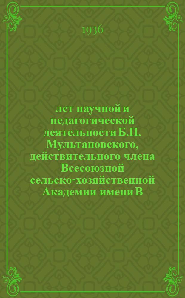 35 лет научной и педагогической деятельности Б.П. Мультановского, действительного члена Всесоюзной сельско-хозяйственной Академии имени В.И. Ленина и действительного члена ГТО