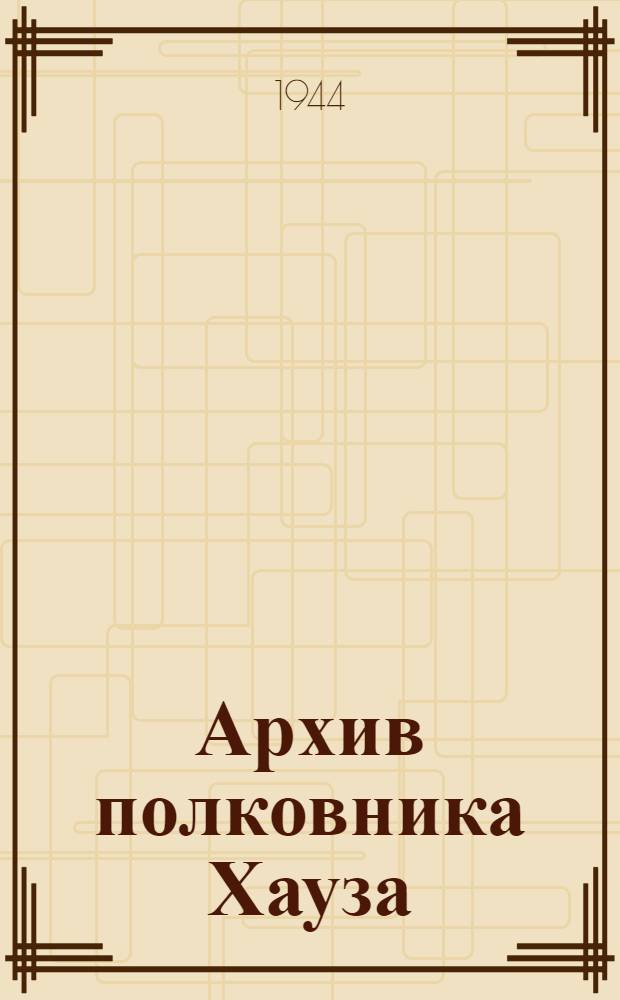 Архив полковника Хауза : Дневники и переписка с президентом Вильсоном и др. полит. деятелями : Пер. с англ