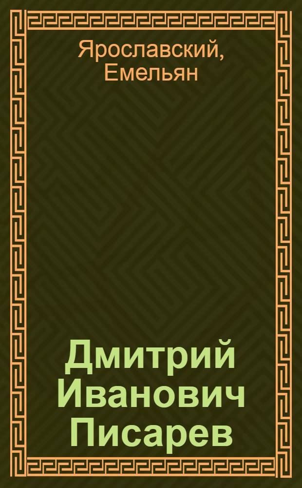 Дмитрий Иванович Писарев : (К 100-летию со дня рождения) : Доклад на общем собрании Акад. наук СССР. 31 октября 1940 г